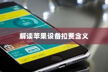 iPhone扣费30元究竟是何含义？解读苹果设备中的扣费现象