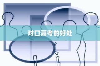 对口高考的好处与积极影响深度解析
