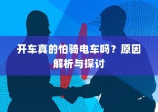 开车真的怕骑电车吗？原因深度解析与探讨