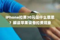 iPhone扣费30元是什么意思？解读苹果设备扣费现象
