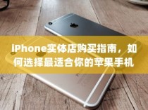 iPhone实体店购买指南，如何选择最适合你的苹果手机