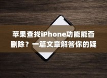 苹果查找iPhone功能能否删除？一篇文章解答你的疑惑