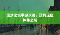 流沙之城手游攻略，探索神秘之城的秘诀