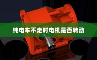 电动车运行原理探究，纯电车不走时电机是否仍在转动？
