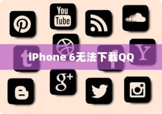 iPhone 6为何无法下载QQ，探究原因与解决方案