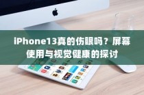 iPhone 13屏幕使用与视觉健康，真的会伤害眼睛吗？探讨屏幕对视力的影响。