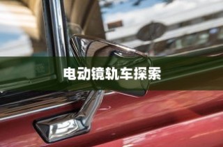 镜光穿梭，电动镜轨车的探索之旅