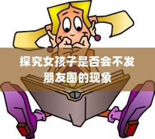 女孩子不发朋友圈的现象探究
