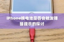 iPhone换电池是否会触发弹窗提示的探讨