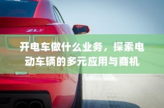 电动车辆的多元应用与商机探索，开电车可涉足哪些业务？