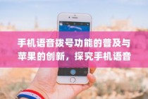 手机语音拨号功能的普及与苹果的创新，探究手机语音播号的现状和未来