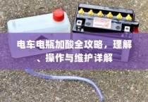 电车电瓶加酸全攻略详解，从理解到操作与维护的指南