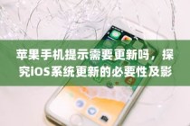 苹果手机提示需要更新吗，探究iOS系统更新的必要性及影响