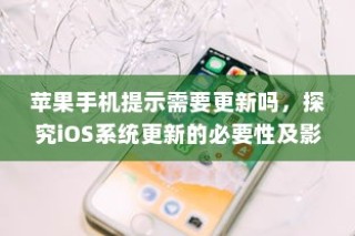 苹果手机提示需要更新吗，探究iOS系统更新的必要性及影响