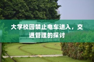 大学校园禁止电车进入，交通管理策略探讨