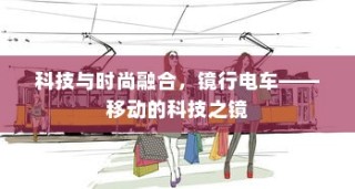 镜行电车，科技与时尚的融合之旅——移动的科技之镜