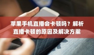 苹果手机直播会卡顿吗？解析直播卡顿的原因及解决方案