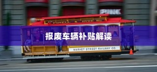 电车报废详解，报废车辆补贴全攻略！