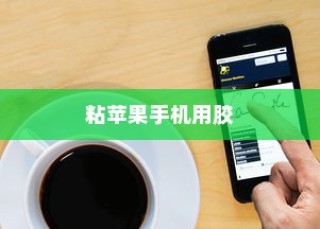 粘苹果手机用什么胶？专业解答与实用建议