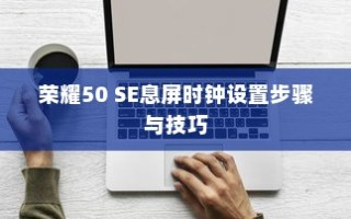 荣耀50 SE息屏时钟设置步骤与技巧