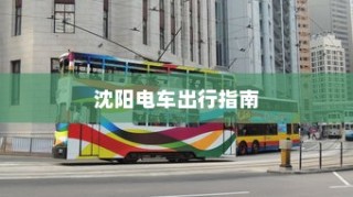 沈阳电车出行指南，当下出行是否畅通无阻？