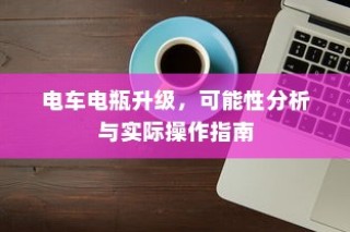 电车电瓶升级，可能性分析与实战操作指南