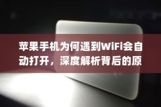 苹果手机为何遇到WiFi会自动打开，深度解析背后的原因