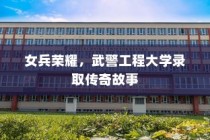 女兵荣耀，武警工程大学录取的传奇之旅
