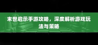 末世启示手游攻略大全，深度解析玩法与制胜策略