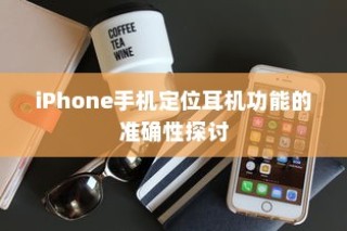 iPhone手机定位耳机功能的准确性探讨