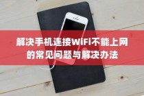 解决手机连接WiFi不能上网的常见问题与解决办法