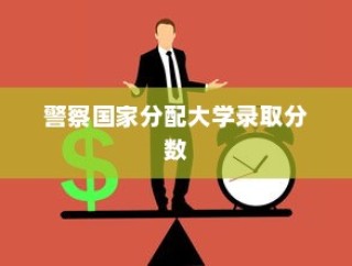 警察国家分配大学录取分数，公平与效率的考验