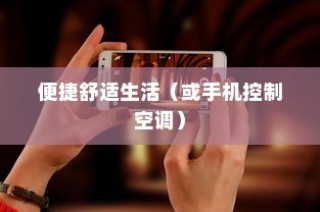 智能科技引领舒适生活，手机控制空调，轻松享受便捷舒适时光