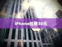 iPhone扣费30元究竟是何含义？解读这一现象的深层原因
