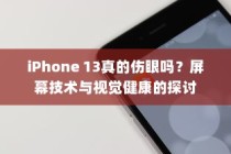 iPhone 13真的伤眼吗？屏幕技术与视觉健康的探讨