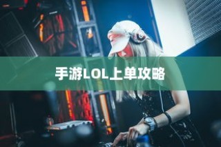 手游LOL上单攻略，策略与技巧深度解析