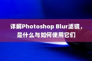 详解Photoshop Blur滤镜，是什么与如何使用它们