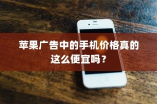 苹果广告中的手机价格真的这么便宜吗？
