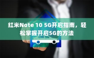 红米Note 10 5G开启指南，轻松掌握开启5G的方法