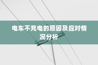 电车不充电问题解析，原因探究与应对策略探讨
