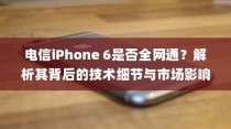 电信iPhone 6是否全网通？解析其背后的技术细节与市场影响