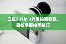 三星Z Flip 3外屏拍照教程，轻松掌握拍照技巧