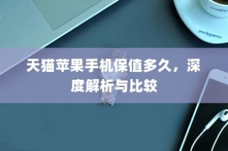 天猫苹果手机保值多久，深度解析与比较