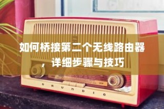 如何桥接第二个无线路由器，详细步骤与技巧