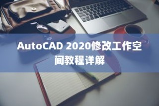 AutoCAD 2020修改工作空间教程详解
