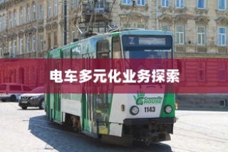 绿色出行新纪元，电车多元化业务探索之旅