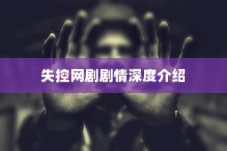 失控网剧剧情深度解析与介绍