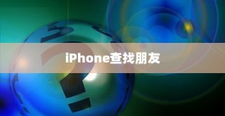 iPhone查找朋友的意义与原因解析