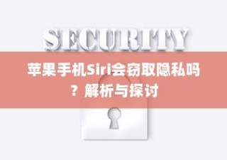 苹果手机Siri会窃取隐私吗？解析与探讨