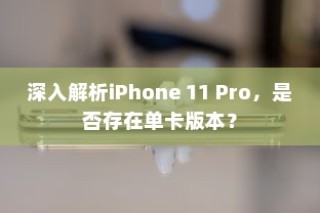 深入解析iPhone 11 Pro，是否存在单卡版本？
